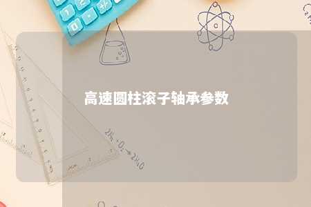 高速圆柱滚子轴承参数 